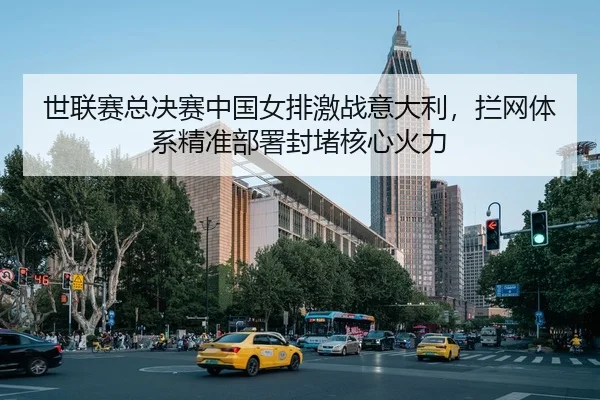 shi-lian-sai-zong-jue-sai-zhong-guo-nv-pai-ji-zhan-yi-da-li-lan-wang-ti-xi-jing-zhun-bu-shu-feng-du-he-xin-huo-li-2-353.jpg