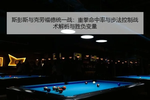 斯彭斯与克劳福德统一战：重拳命中率与步法控制战术解析与胜负变量