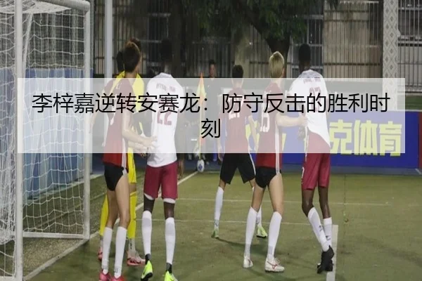 李梓嘉逆转安赛龙：防守反击的胜利时刻