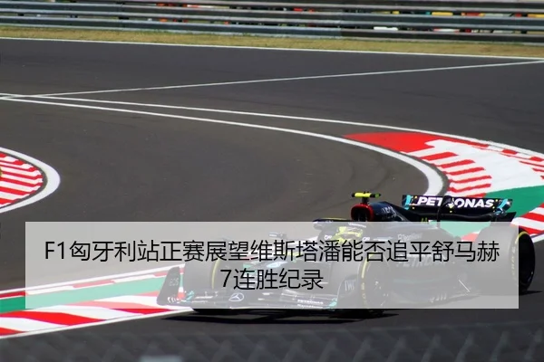 F1匈牙利站正赛展望维斯塔潘能否追平舒马赫7连胜纪录