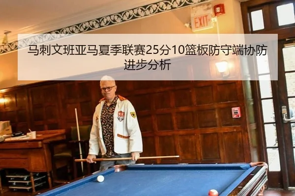 马刺文班亚马夏季联赛25分10篮板防守端协防进步分析