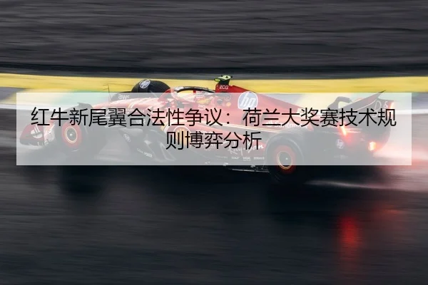 红牛新尾翼合法性争议：荷兰大奖赛技术规则博弈分析